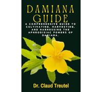 DAMIANA: A Comprehensive Guide to Cultivating, Harvesting, and Harnessing the Aphrodisiac Powers of Damiana.