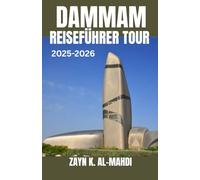 DAMMAM REISEFÜHRER TOUR 2025-2026: Entdecken Sie die Strände, die Kultur und die verborgenen Schätze von Dammam sowie Reiserouten für ... Reisen in der Ostprovinz Saudi-Arabiens.