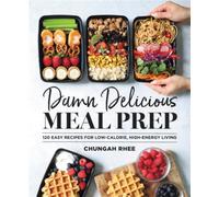 Damn Delicious Meal Prep : 115 Easy Recipes for Low-Calorie, High-Energy Living