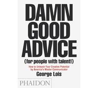 Damn Good Advice (For People with Talent!): How To Unleash Your Creative Potential by America's Master Communicator, George Lois