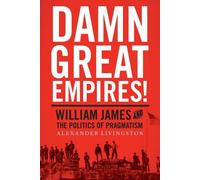 Damn Great Empires: William James and the Politics of Pragmatism by Alexander L