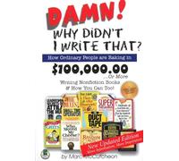 Damn! Why Didnt I Write That?: How Ordinary People are Raking in $100,000.00 or More Writing Nonfiction Books & How You Can Too!