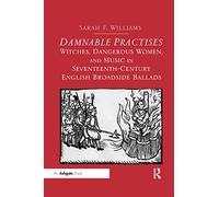 Damnable Practises: Witches, Dangerous Women, and Music in Seventeenth-Century English Broadside Ballads