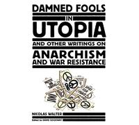 Damned Fools in Utopia: And Other Writings on Anarchism and War Resistance