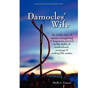 Damocles' Wife: The Inside Story of Cancer Caregiving & Long-Term Survival in the Midst of Motherhood, Marriage & Making Life Matter