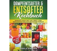 Dampfentsafter & Entsafter Kochbuch: Einfach Juicy! Mit 130+ Obst-und Gemüsesäften für die ganze Familie