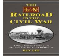 Dan Lee The L&N Railroad in the Civil War : A Vital North-South Link and Dan Lee Multicolor