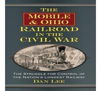 Dan Lee The Mobile & Ohio Railroad in the Civil War : The Struggle for Dan Lee Multicolor