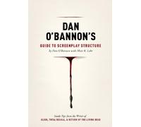 Dan O'Bannon's Guide to Screenplay Structure: Inside Tips from the Writer of Alien, Total Recall and Return of the Living Dead: Inside Tips from the ... Total Recall & Return of the Living Dead