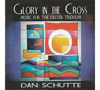 Dan Schutte - Glory in the Cross - Music for the Easter Triduum
