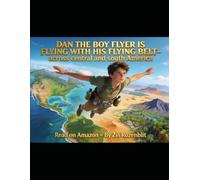 DAN THE BOY FLYER THE GREAT AMERICAN FLYING BELT ADVENTURES BOOK 1: FLYING SOUTH FROM MIAMI (DAN THE BOY FLYER THE GREAT AMERICAN FLYING BELT ... anywhere in the world… powered only by the s)