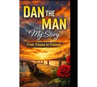 Dan the Man: A Memoir of Trauma, Survival and Choosing to Stay