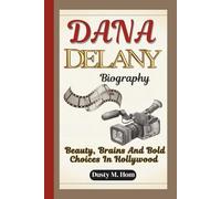 DANA DELANY BIOGRAPHY: Beauty, Brains and Bold Choices in Hollywood