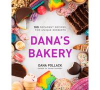 Dana’s Bakery : 100 Decadent Recipes for Unique Desserts