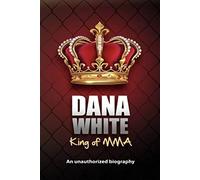 Dana White, King of MMA: Dana White an unauthorized biography