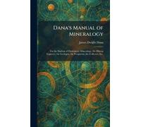 Dana's Manual of Mineralogy: For the Student of Elementary Mineralogy, the Mining Engineer, the Geologist, the Prospector, the Collector, Etc.