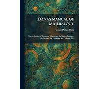 Dana's Manual of Mineralogy: For the Student of Elementary Mineralogy, the Mining Engineer, the Geologist, the Prospector, the Collector, Etc.