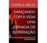 Dançando com a Vida - Uma Jornada de Superação: Como a dança me salvou e pode transformar a sua história também