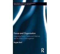 Dance and Organization: Integrating Dance Theory and Methods into the Study of Management (Routledge Studies in Management, Organizations and Society)