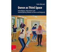 Dance as Third Space: Interreligious, Intercultural, and Interdisciplinary Debates on Dance and Religion(s) (Research in Contemporary Religion (RCR) ... 032) (Research in Contemporary Religion, 32)