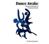 Dance Awake: The Art & Practice of Conscious Dance
