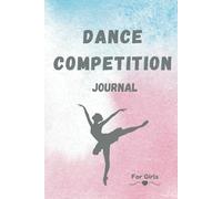 Dance Competition Journal For Girls: An amazing tool designed for passionate dancers to capture unforgettable moments of Ballet, Hip Hop, Tap, Jaz, Ballroom, Contemporary, and More!
