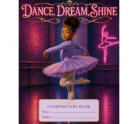 Dance, Dream, Shine: A Beautiful Composition Notebook for Dancers, Dreamers & Creative Minds