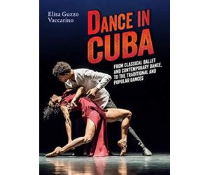Dance in Cuba : From Classical Ballet and Contemporary Dance to Traditional and Popular Dances