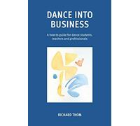 Dance into Business: A how-to-guide for dance students, teachers and professionals