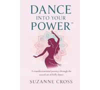 Dance Into Your Power™: A transformational journey through the sacred art of belly dance