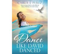 Dance Like David Danced: Discovering Dance in the Bible & Dance Ministry for God’s Glory