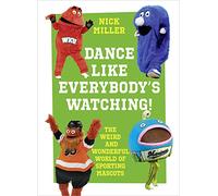 Dance Like Everybody’s Watching! : The Weird and Wonderful World of Sporting Mascots