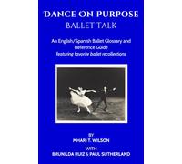Dance On Purpose Ballet Talk: An English/Spanish Ballet glossary and reference guide featuring favorite ballet recollections. Spanish translation by Brunilda Ruiz and Mhari T. Wilson