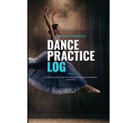 Dance Practice Log & Journal: A Dedicated 120-Page Dancer's Notebook with Weekly Planner, Choreography Blocking Stage Diagrams, and Competition Keepsake Tracker