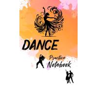Dance Practice Notebook: Daily Dance Practice Journal to Organize Moves Track Progress and Stay Motivated A Must Have for Every Passionate Dancer
