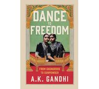 Dance to Freedom : From Ghungroos to Gunpowder