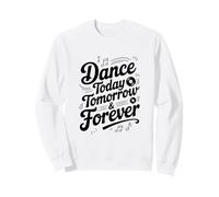 Dance Today Tomorrow and Forever Inspirational Quote Sweatshirt