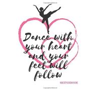 Dance With Your Heart And Your Feet Will Follow: Dance Theme Sketchbook, Blank Sketch Paper Artist Notebook, Sketchbook for Drawing, Doodling, Sketching, Tracing and So Much More