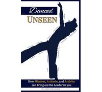 Danced Unseen: How Mindset, Attitude, and Activity can bring out the Leader in You