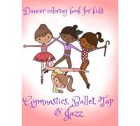 Dancer Coloring Book for Kids: Gymnastics, Ballet, Tap & Jazz: Dancing Gift for Girls, with 40 Illustrations Including Hearts, Stars, Tu-tus, Animals and Flowers