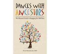 Dances with Ancestors: The Shaman’s Guide to Engaging the Old Ones