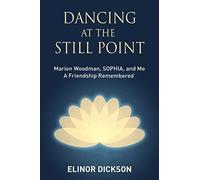 Dancing At The Still Point: Marion Woodman, SOPHIA, and Me - A Friendship Remembered