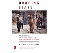 Dancing Bears: True Stories of People Nostalgic for Life Under Tyranny