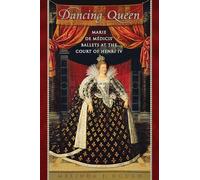 Dancing Queen: Marie de Médicis' Ballets at the Court of Henri IV