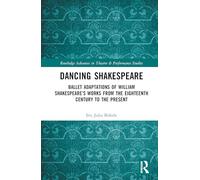 Dancing Shakespeare: Ballet Adaptations of William Shakespeare’s Works from the Eighteenth Century to the Present (Routledge Advances in Theatre & Performance Studies)
