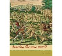 Dancing the New World: Aztecs, Spaniards, and the Choreography of Conquest (Latin American and Caribbean Arts and Culture Publication Initiative, Mellon Foundation)