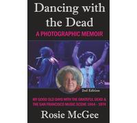 Dancing with the Dead--A Photographic Memoir: My Good Old Days with the Grateful Dead & the San Francisco Music Scene 1964-1974 (From Grateful Dead ... Lifestyles and Back: Rosie McGee’s Memoir)