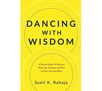 Dancing With Wisdom: A Sacred Quest to Restore Meaning, Purpose and Fun to Your Life and Work: An Uncommon Quest To Discover Delight, Pursue Purpose And Flourish From Frustration