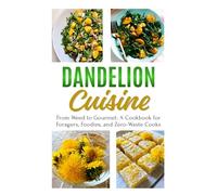 Dandelion Cuisine: From Weed to Gourmet: A Cookbook for Foragers, Foodies, and Zero-Waste Cooks