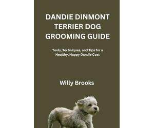 DANDIE DINMONT TERRIER DOG GROOMING GUIDE: Tools, Techniques, and Tips for a Healthy, Happy Dandie Coat